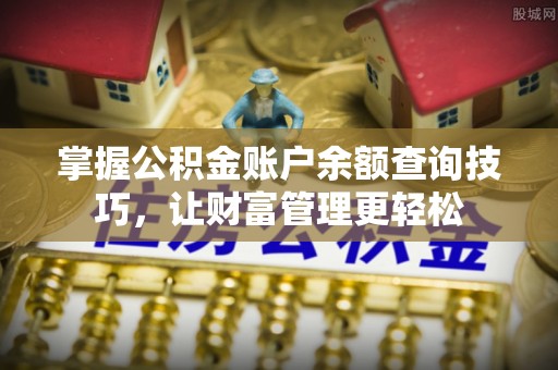 新密掌握公积金账户余额查询技巧，让财富管理更轻松