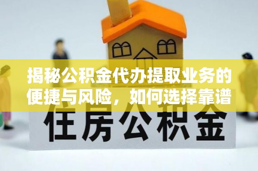 新密揭秘公积金代办提取业务的便捷与风险，如何选择靠谱服务？
