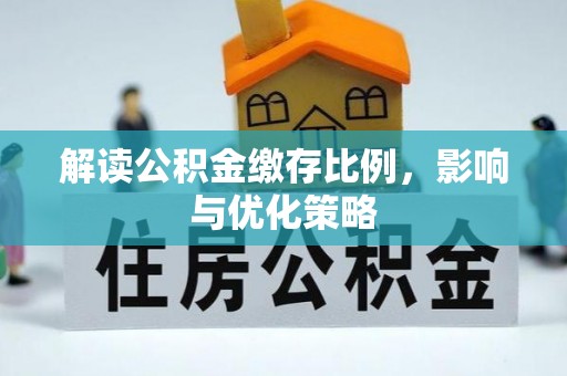 新密解读公积金缴存比例，影响与优化策略