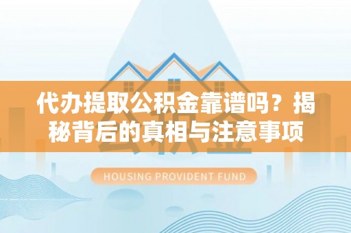 新密代办提取公积金靠谱吗？揭秘背后的真相与注意事项