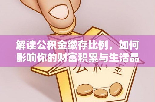 新密解读公积金缴存比例，如何影响你的财富积累与生活品质
