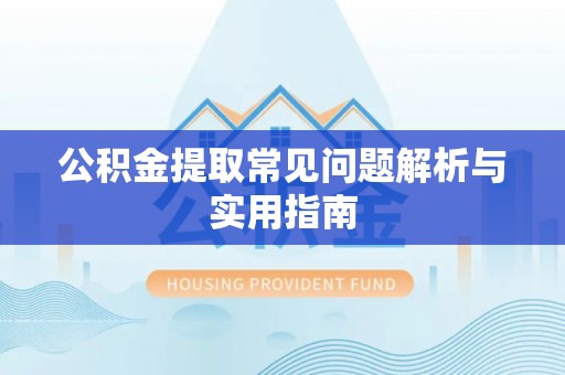 新密公积金提取常见问题解析与实用指南