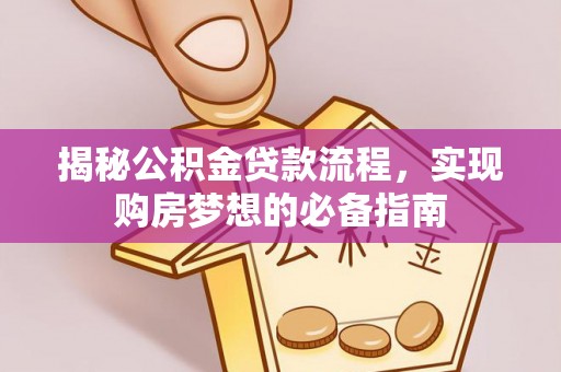 新密揭秘公积金贷款流程，实现购房梦想的必备指南