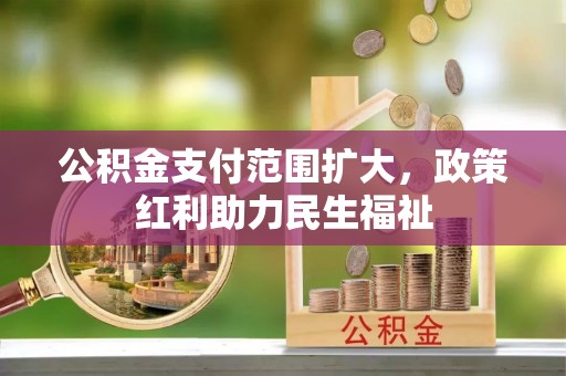 新密公积金支付范围扩大，政策红利助力民生福祉