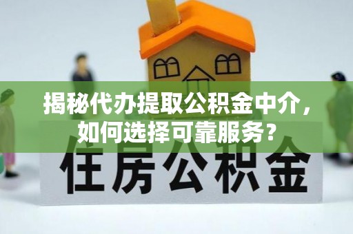 新密揭秘代办提取公积金中介，如何选择可靠服务？