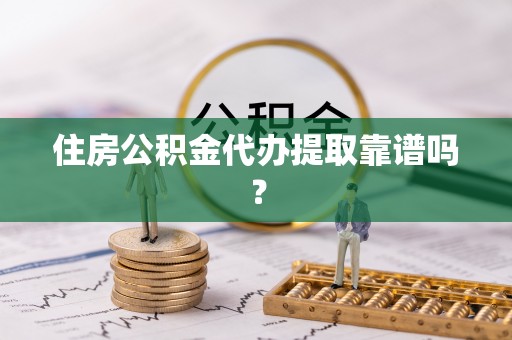 新密住房公积金代办提取靠谱吗？